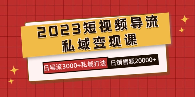 图片 [1]-2023 短视频导流·私域变现课，日导流 3000+ 私域打法 日销售额 2w+- 臭虾米项目网