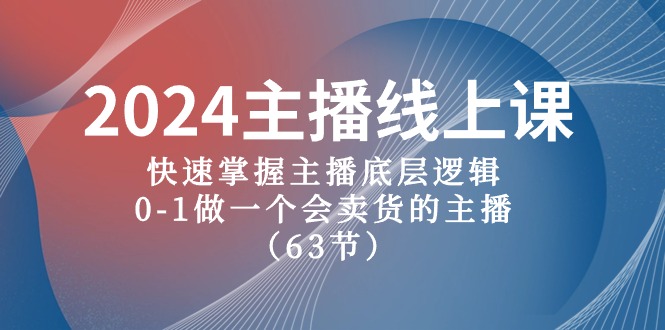 2024 主播线上课，快速掌握主播底层逻辑，01 做一个会卖货的主播（63 节课）