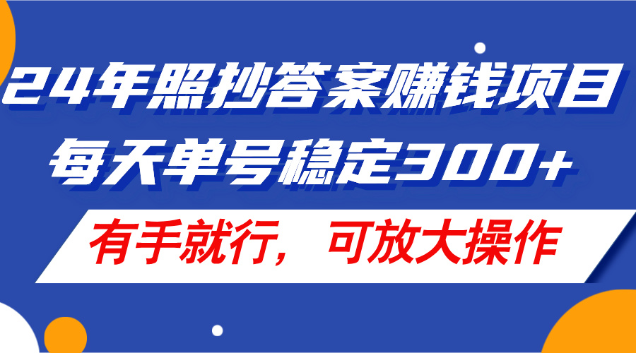 24 年照抄答案赚钱项目，每天单号稳定 300，有手就行，可放大操作