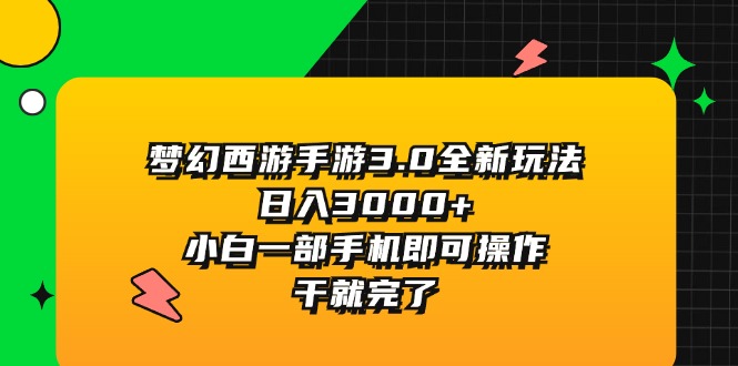 梦幻西游手游 3.0 全新玩法，日入 3000，小白一部手机即可操作，干就完了