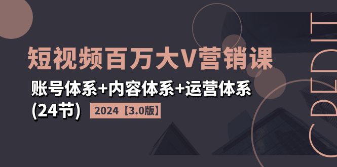 2024 短视频·百万大 V 营销课【3.0 版】账号体系 内容体系 运营体系 (24 节)