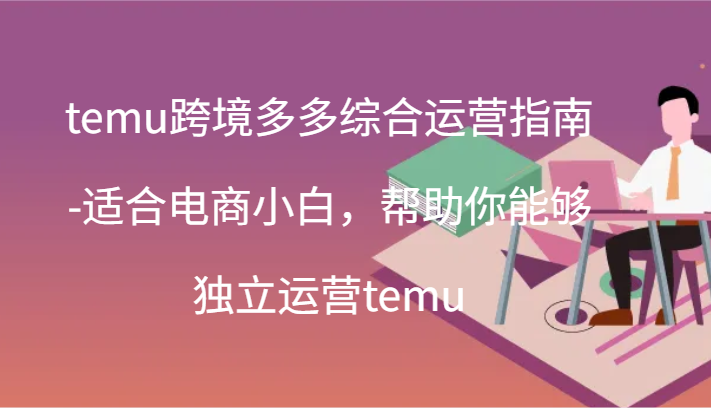 temu 跨境多多综合运营指南适合电商小白，帮助你能够独立运营 temu(44 节)