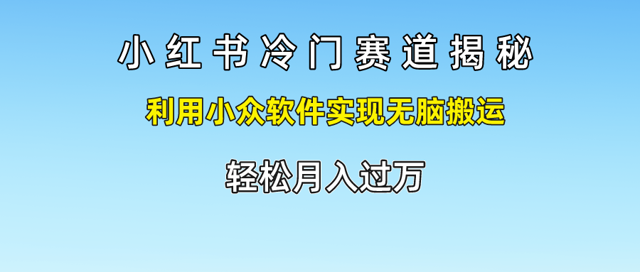 小红书冷门赛道揭秘, 利用小众软件实现无脑搬运，轻松月入过万