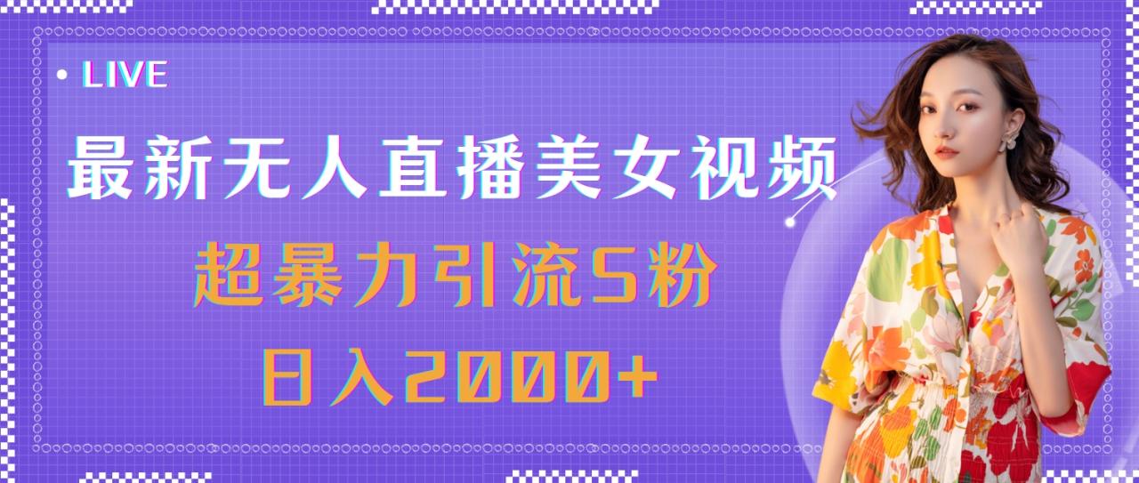 最新无人直播美女视频，超暴力引流 S 粉日入 2000