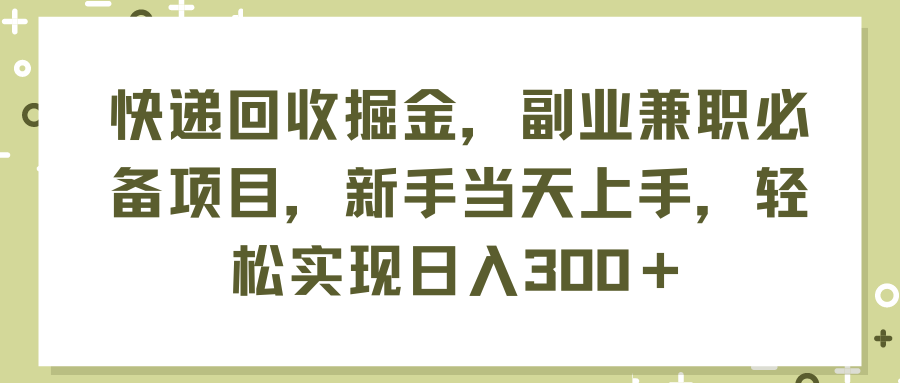 快递回收掘金，副业兼职必备项目，新手当天上手，轻松实现日入 300+