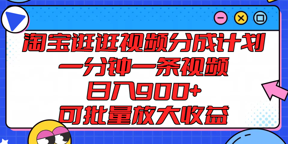 淘宝逛逛视频分成计划，一分钟一条视频，日入 900，可批量放大收益