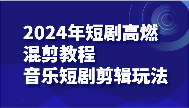 2024 年短剧高燃混剪教程—音乐短剧剪辑玩法