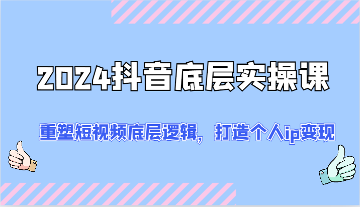 2024 抖音底层实操课：重塑短视频底层逻辑，打造个人 ip 变现（52 节）