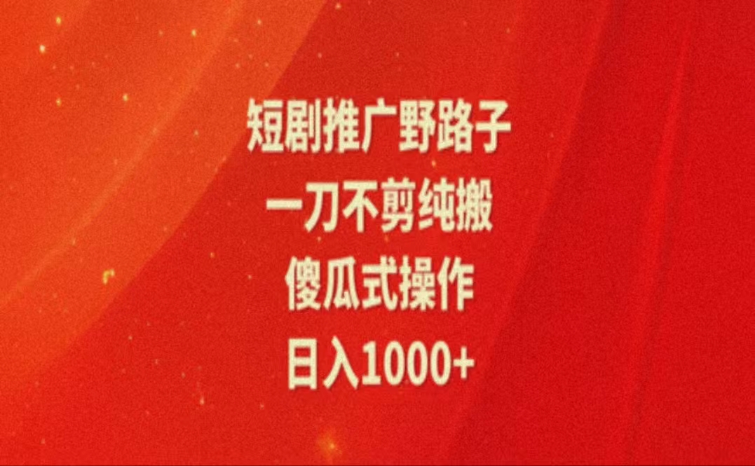 暑假风口项目，短剧推广全新玩法，一刀不剪纯搬运，轻松日入 1000