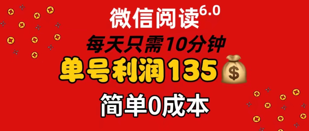 微信阅读 6.0，每日 10 分钟，单号利润 135，可批量放大操作，简单 0 成本