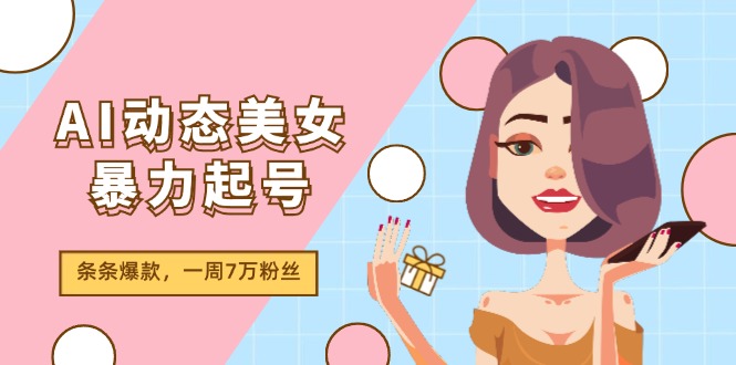 AI 动态美女暴力起号 2.0，新赛道原创作品，条条爆款，一周 7 万粉丝