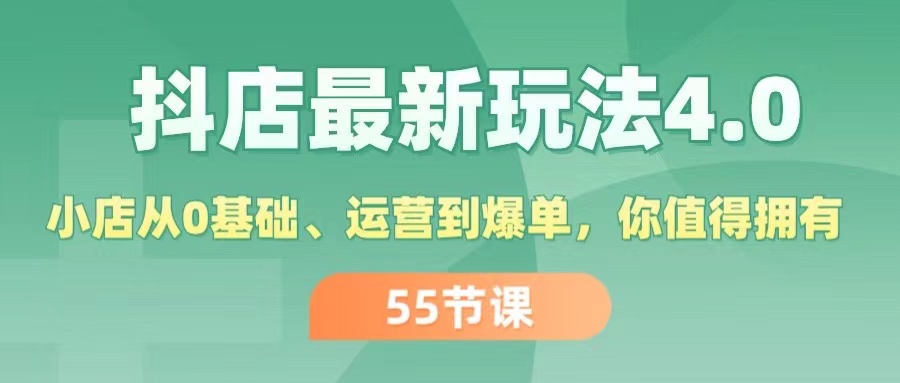 抖店最新玩法 4.0，小店从 0 基础、运营到爆单，你值得拥有（55 节）