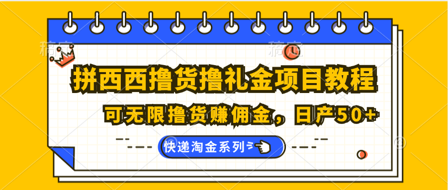 拼西西撸货撸礼金项目教程；可无限撸货赚佣金，日产 50