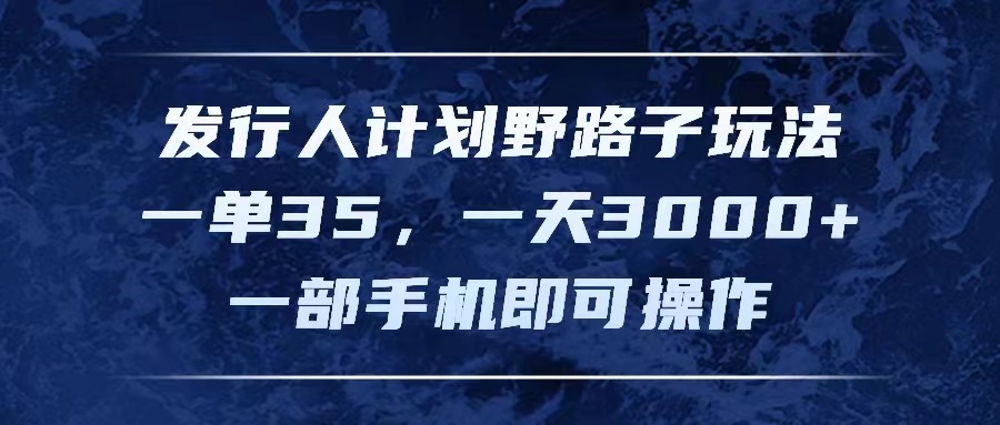 发行人计划野路子玩法，一单 35，一天 3000，一部手机即可操作