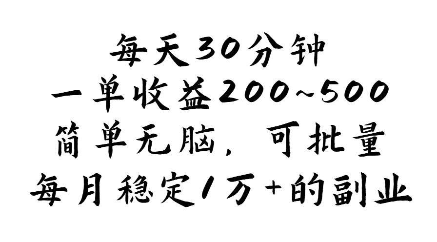 每天 30 分钟，一单收益 200~500，简单无脑，可批量放大，每月稳定 1 万 的…