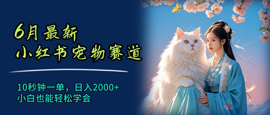 6 月最新小红书宠物赛道，10 秒钟一单，日入 2000，小白也能轻松学会