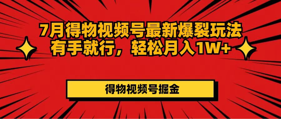 7 月得物视频号最新爆裂玩法有手就行，轻松月入 1W