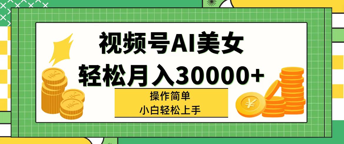 视频号 AI 美女，轻松月入 30000 , 操作简单小白也能轻松上手