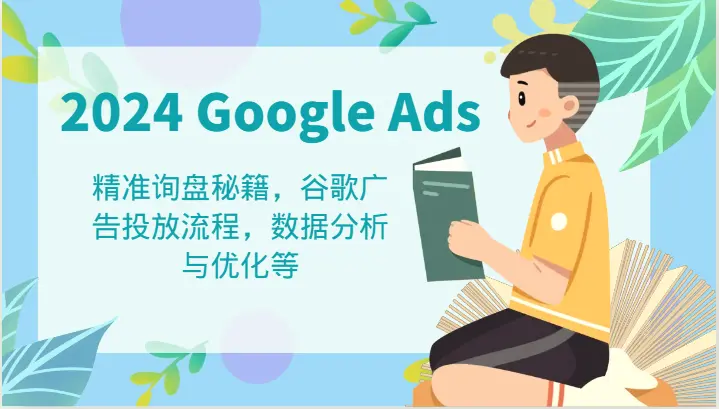 2024GoogleAds 教程：精准询盘秘籍，谷歌广告投放流程，数据分析与优化等